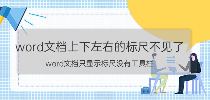 word文档上下左右的标尺不见了 word文档只显示标尺没有工具栏？